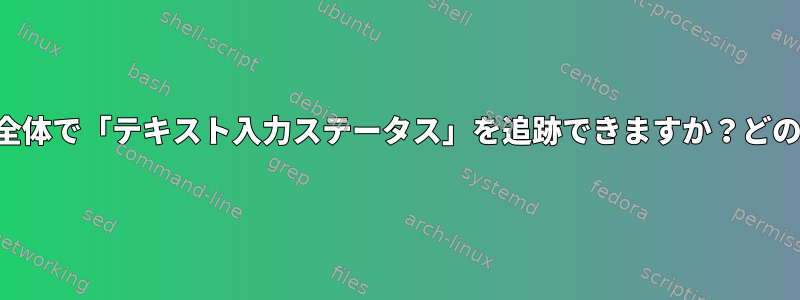 システム全体で「テキスト入力ステータス」を追跡できますか？どのように？