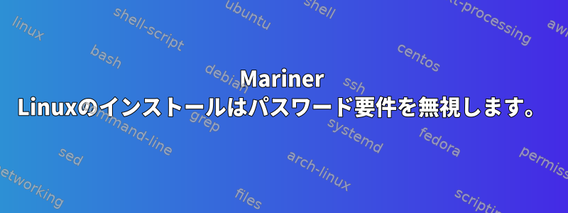 Mariner Linuxのインストールはパスワード要件を無視します。