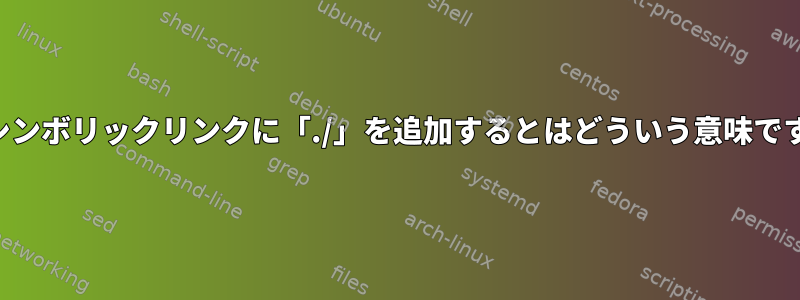 相対シンボリックリンクに「./」を追加するとはどういう意味ですか？