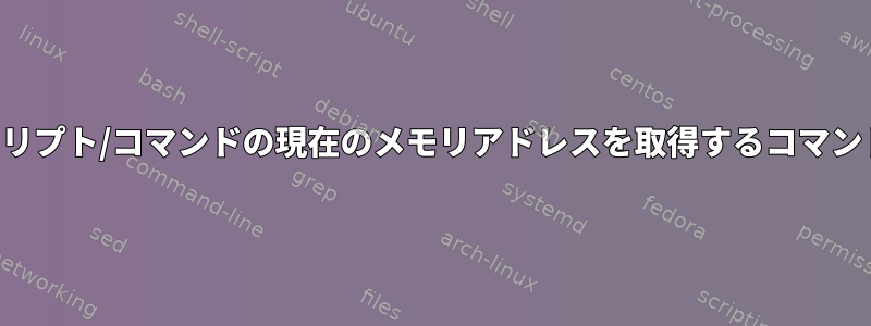 現在のシェルスクリプト/コマンドの現在のメモリアドレスを取得するコマンドはありますか？