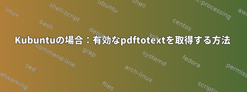 Kubuntuの場合：有効なpdftotextを取得する方法