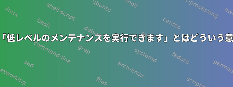 停止目的：「低レベルのメンテナンスを実行できます」とはどういう意味ですか？