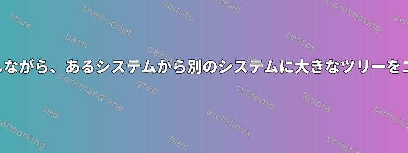 所有権を維持しながら、あるシステムから別のシステムに大きなツリーをコピーします。