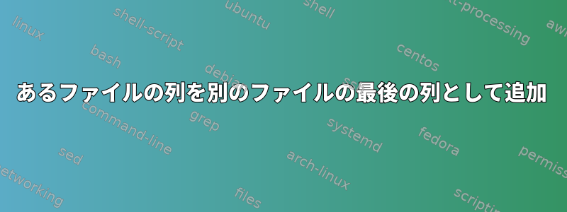 あるファイルの列を別のファイルの最後の列として追加