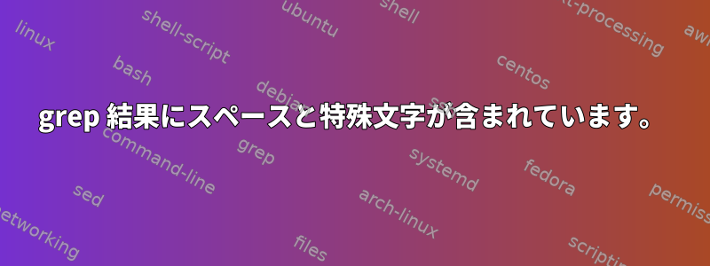 grep 結果にスペースと特殊文字が含まれています。