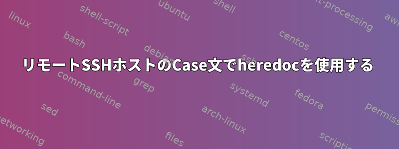 リモートSSHホストのCase文でheredocを使用する