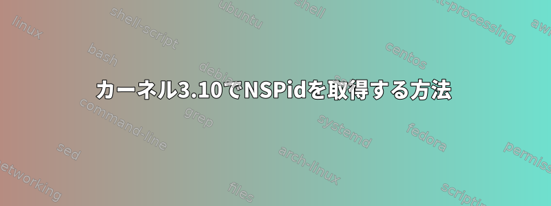 カーネル3.10でNSPidを取得する方法