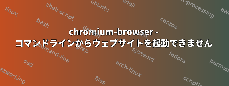 chromium-browser - コマンドラインからウェブサイトを起動できません