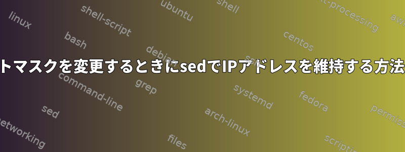 ネットマスクを変更するときにsedでIPアドレスを維持する方法は？