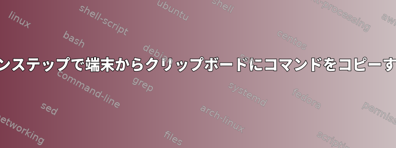 ワンステップで端末からクリップボードにコマンドをコピーする