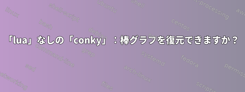 「lua」なしの「conky」：棒グラフを復元できますか？