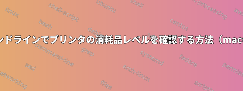 コマンドラインでプリンタの消耗品レベルを確認する方法（macOS）