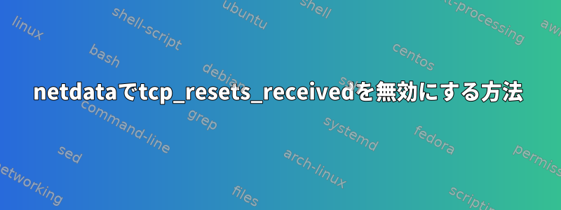 netdataでtcp_resets_receivedを無効にする方法