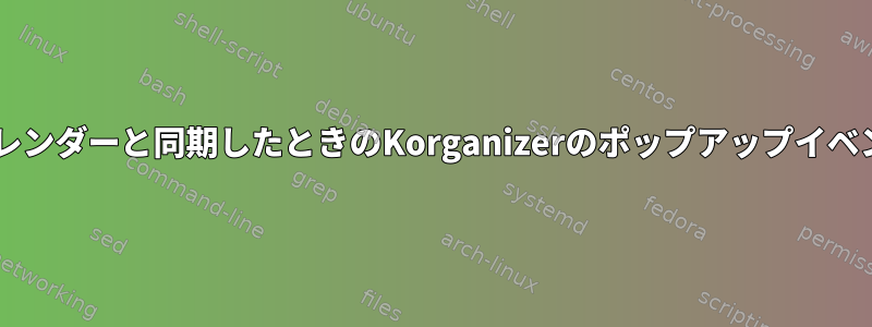 Googleカレンダーと同期したときのKorganizerのポップアップイベントの通知