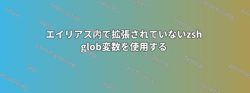 エイリアス内で拡張されていないzsh glob変数を使用する