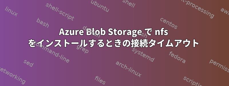 Azure Blob Storage で nfs をインストールするときの接続タイムアウト