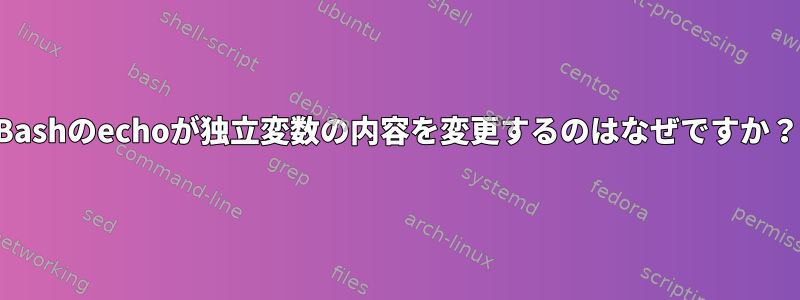 Bashのechoが独立変数の内容を変更するのはなぜですか？