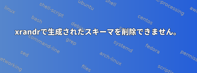 xrandrで生成されたスキーマを削除できません。