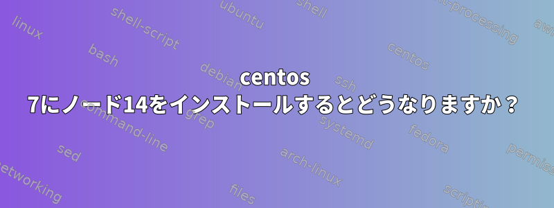 centos 7にノード14をインストールするとどうなりますか？