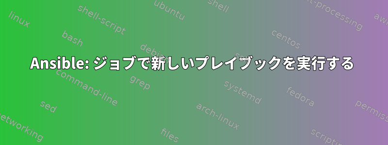 Ansible: ジョブで新しいプレイブックを実行する