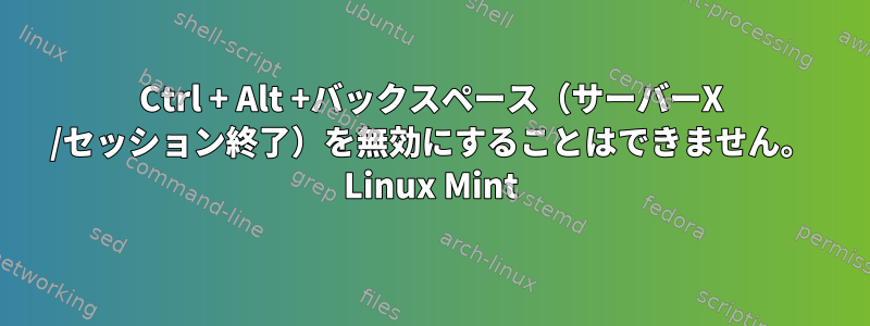 Ctrl + Alt +バックスペース（サーバーX /セッション終了）を無効にすることはできません。 Linux Mint