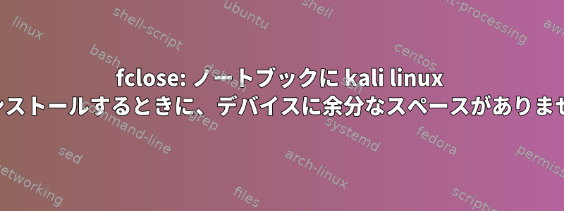 fclose: ノートブックに kali linux をインストールするときに、デバイスに余分なスペースがありません。