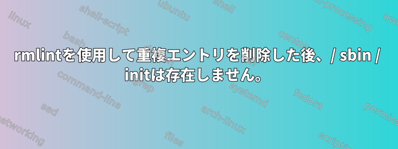 rmlintを使用して重複エントリを削除した後、/ sbin / initは存在しません。