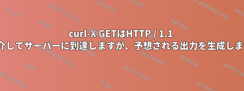 curl-X GETはHTTP / 1.1 200を介してサーバーに到達しますが、予想される出力を生成しません。