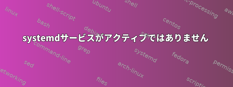 systemdサービスがアクティブではありません