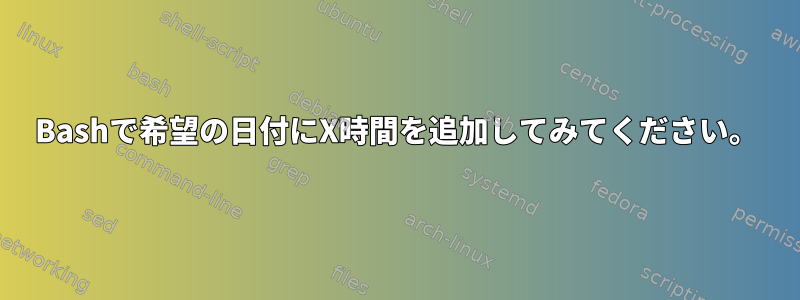 Bashで希望の日付にX時間を追加してみてください。