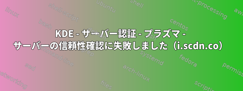 KDE - サーバー認証 - プラズマ - サーバーの信頼性確認に失敗しました（i.scdn.co）