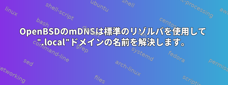 OpenBSDのmDNSは標準のリゾルバを使用して ".local"ドメインの名前を解決します。