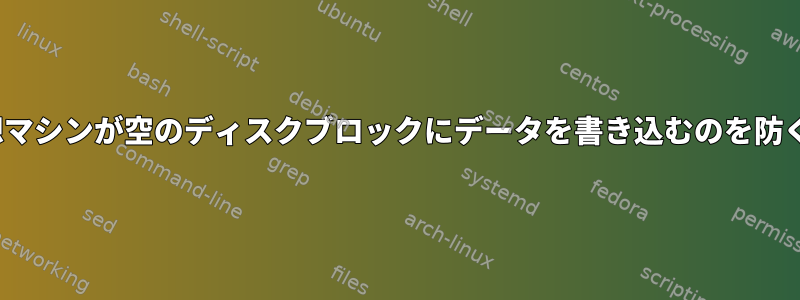 Linux仮想マシンが空のディスクブロックにデータを書き込むのを防ぐ方法は？