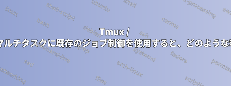 Tmux / Screenと比較してマルチタスクに既存のジョブ制御を使用すると、どのような利点がありますか？