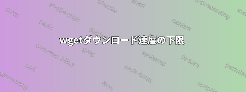 wgetダウンロード速度の下限