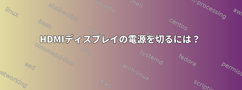 HDMIディスプレイの電源を切るには？