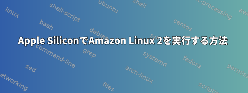 Apple SiliconでAmazon Linux 2を実行する方法