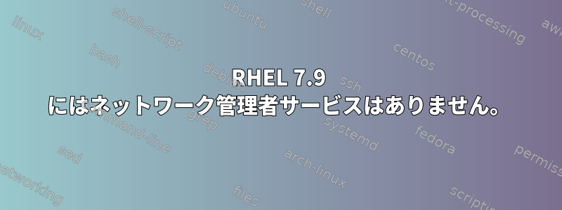 RHEL 7.9 にはネットワーク管理者サービスはありません。