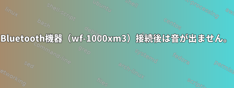 Bluetooth機器（wf-1000xm3）接続後は音が出ません。