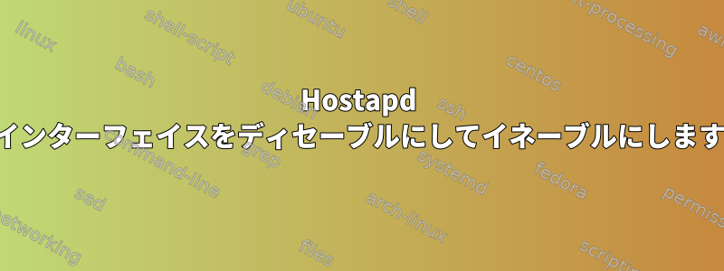 Hostapd はインターフェイスをディセーブルにしてイネーブルにします。