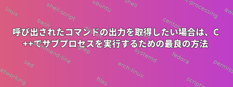 呼び出されたコマンドの出力を取得したい場合は、C ++でサブプロセスを実行するための最良の方法