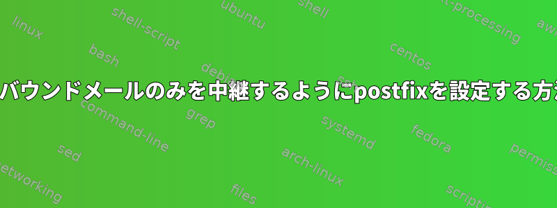 アウトバウンドメールのみを中継するようにpostfixを設定する方法は？