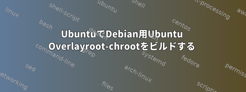 UbuntuでDebian用Ubuntu Overlayroot-chrootをビルドする