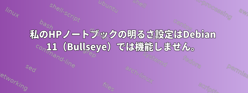 私のHPノートブックの明るさ設定はDebian 11（Bullseye）では機能しません。