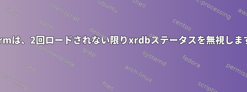 xtermは、2回ロードされない限りxrdbステータスを無視します。