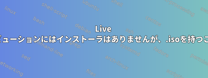 Live Linuxディストリビューションにはインストーラはありませんが、.isoを持つことはできますか？