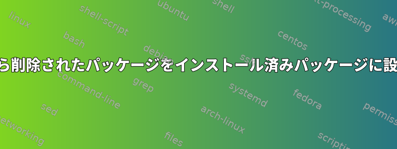 パックマンから削除されたパッケージをインストール済みパッケージに設定するには？