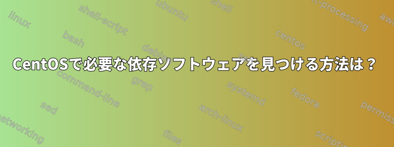 CentOSで必要な依存ソフトウェアを見つける方法は？