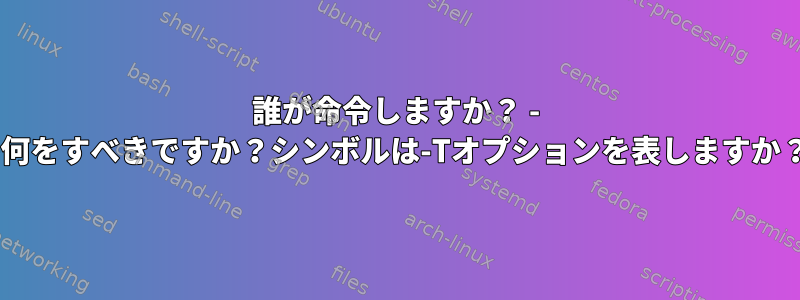 誰が命令しますか？ - +何をすべきですか？シンボルは-Tオプションを表しますか？