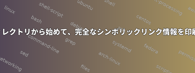 ルートディレクトリから始めて、完全なシンボリックリンク情報を印刷します。